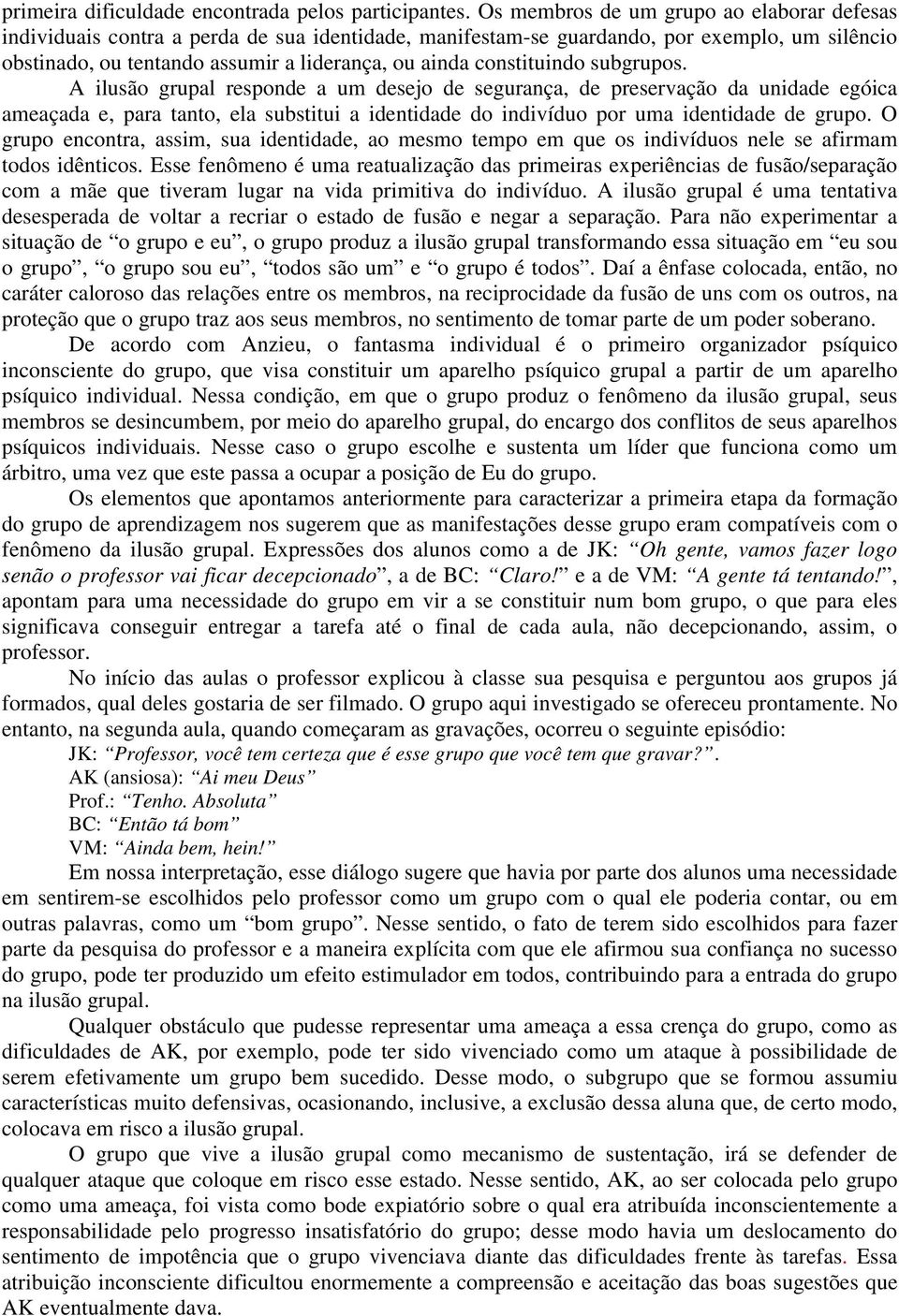 constituindo subgrupos. A ilusão grupal responde a um desejo de segurança, de preservação da unidade egóica ameaçada e, para tanto, ela substitui a identidade do indivíduo por uma identidade de grupo.