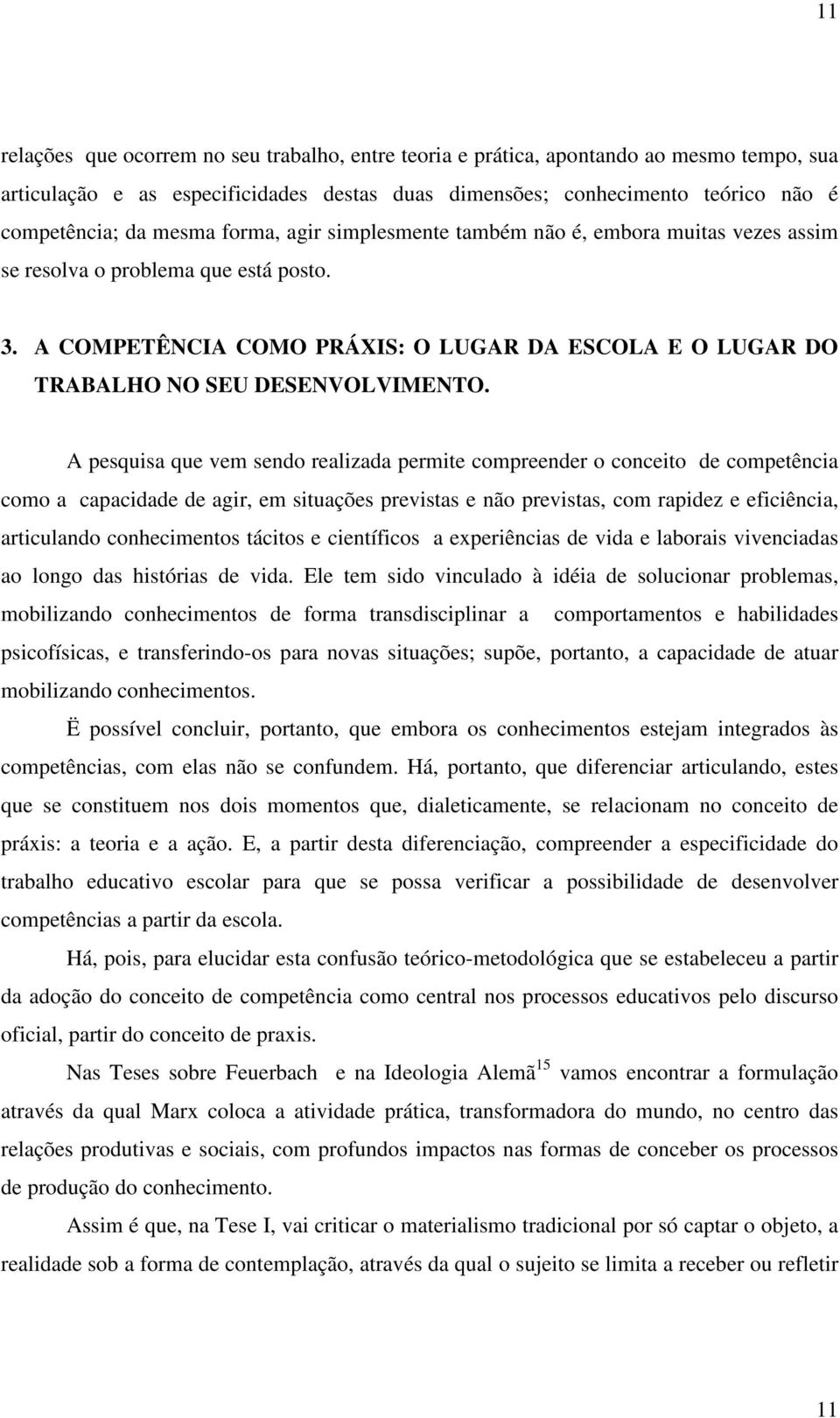 A pesquisa que vem sendo realizada permite compreender o conceito de competência como a capacidade de agir, em situações previstas e não previstas, com rapidez e eficiência, articulando conhecimentos