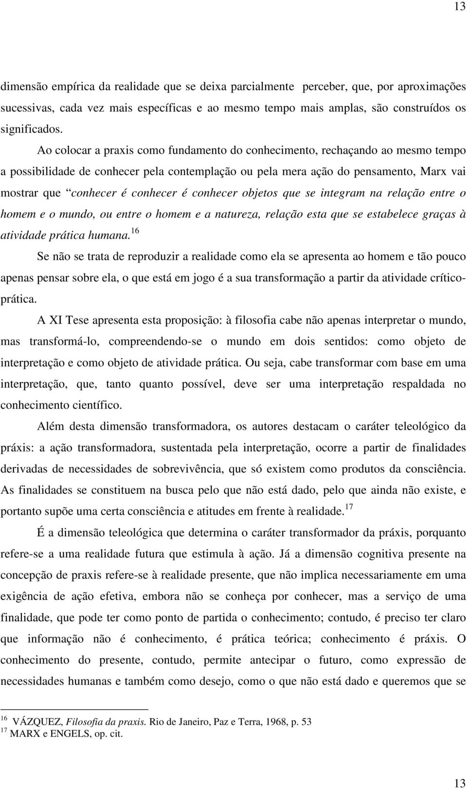 é conhecer objetos que se integram na relação entre o homem e o mundo, ou entre o homem e a natureza, relação esta que se estabelece graças à atividade prática humana.