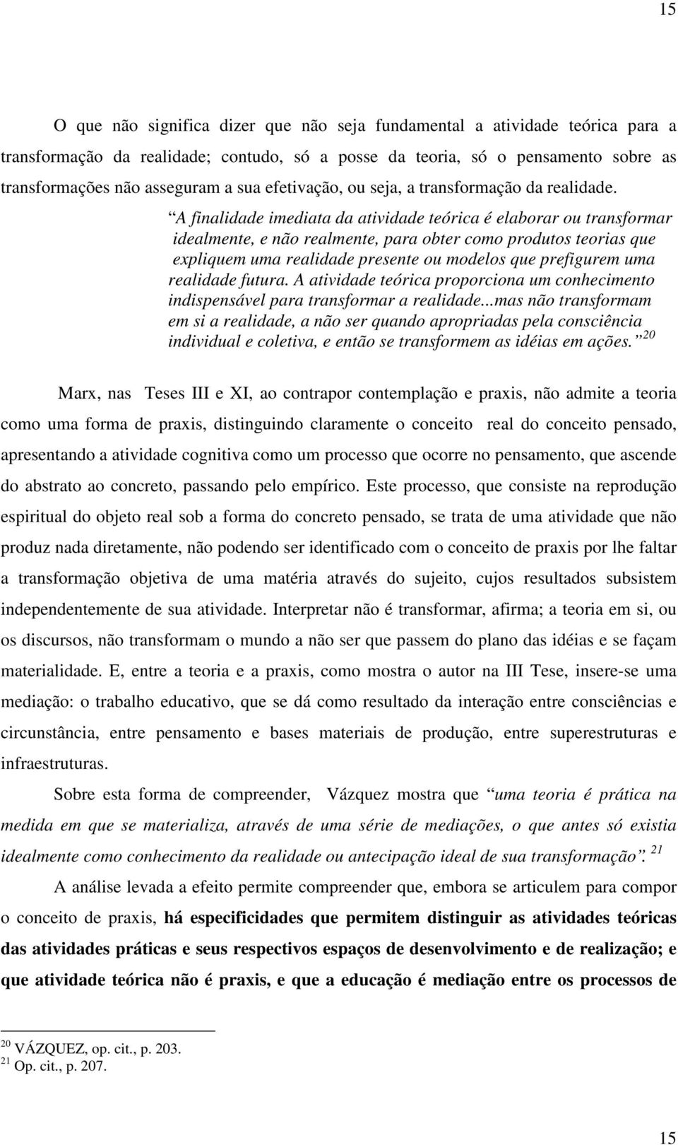 A finalidade imediata da atividade teórica é elaborar ou transformar idealmente, e não realmente, para obter como produtos teorias que expliquem uma realidade presente ou modelos que prefigurem uma