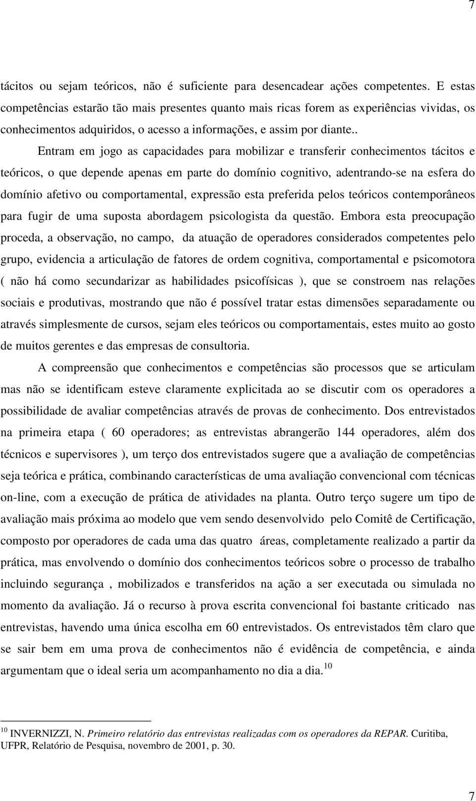 . Entram em jogo as capacidades para mobilizar e transferir conhecimentos tácitos e teóricos, o que depende apenas em parte do domínio cognitivo, adentrando-se na esfera do domínio afetivo ou