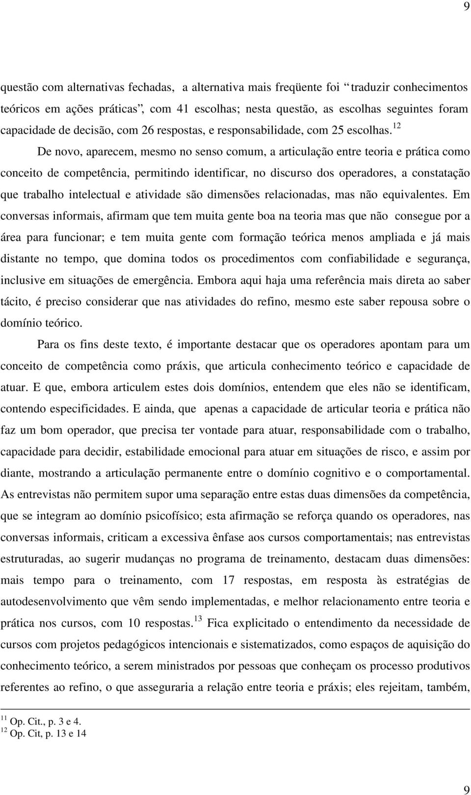 12 De novo, aparecem, mesmo no senso comum, a articulação entre teoria e prática como conceito de competência, permitindo identificar, no discurso dos operadores, a constatação que trabalho