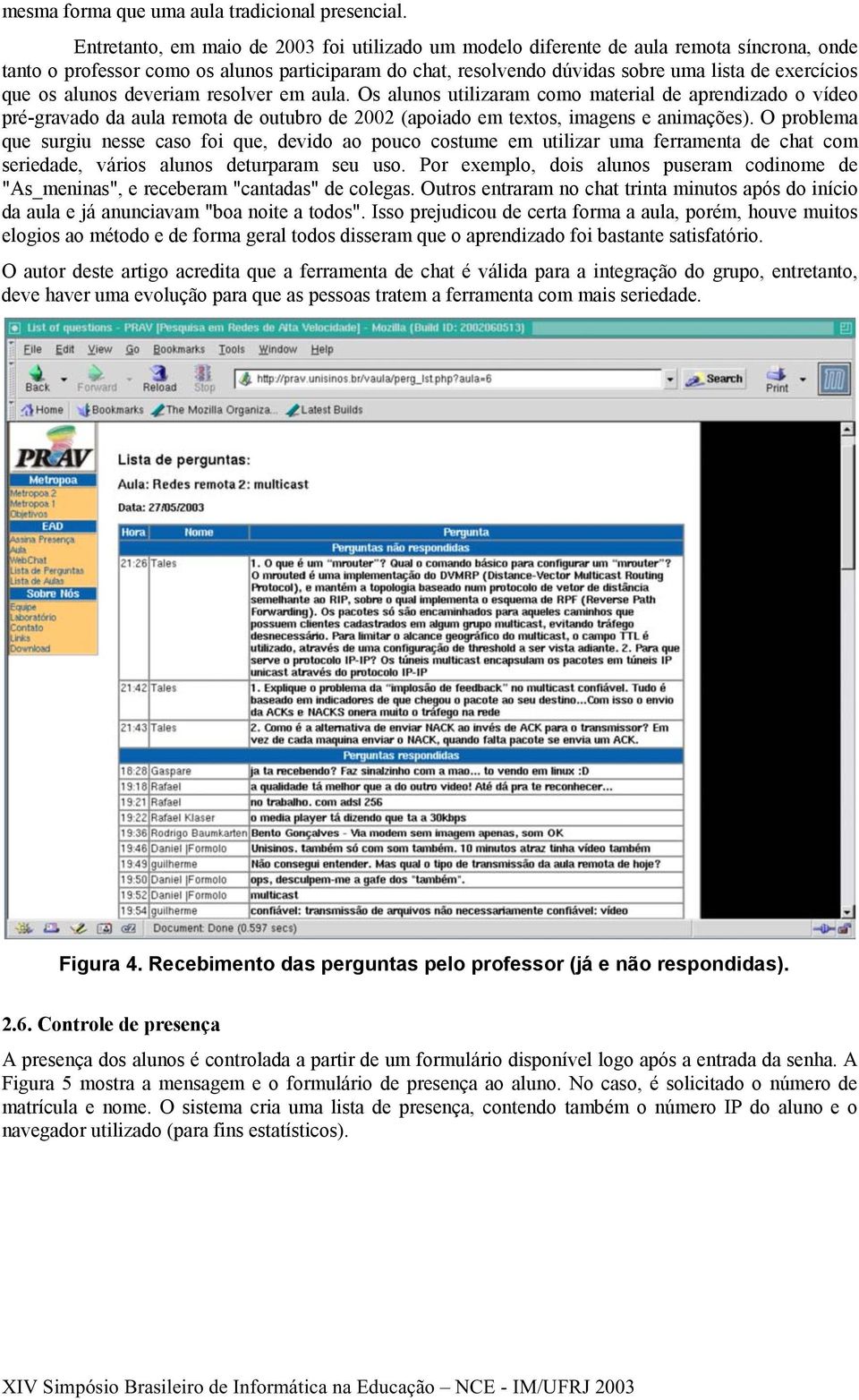 os alunos deveriam resolver em aula. Os alunos utilizaram como material de aprendizado o vídeo pré-gravado da aula remota de outubro de 2002 (apoiado em textos, imagens e animações).