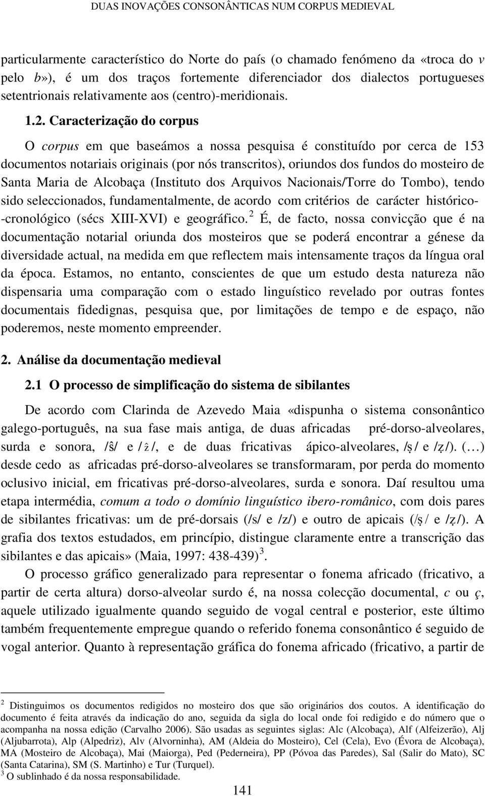 Caracterização do corpus O corpus em que baseámos a nossa pesquisa é constituído por cerca de 153 documentos notariais originais (por nós transcritos), oriundos dos fundos do mosteiro de Santa Maria