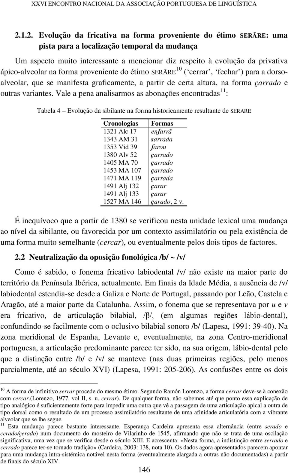 ápico-alveolar na forma proveniente do étimo SERĀRE 10 ( cerrar, fechar ) para a dorsoalveolar, que se manifesta graficamente, a partir de certa altura, na forma çarrado e outras variantes.