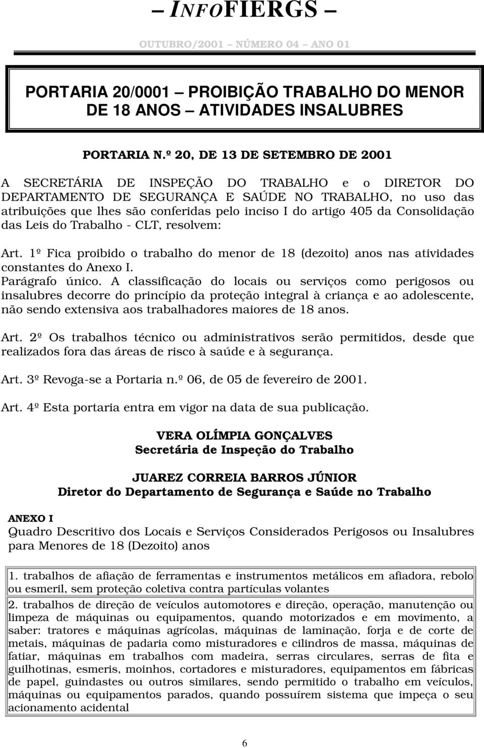 artigo 405 da Consolidação das Leis do Trabalho - CLT, resolvem: Art. 1º Fica proibido o trabalho do menor de 18 (dezoito) anos nas atividades constantes do Anexo I. Parágrafo único.