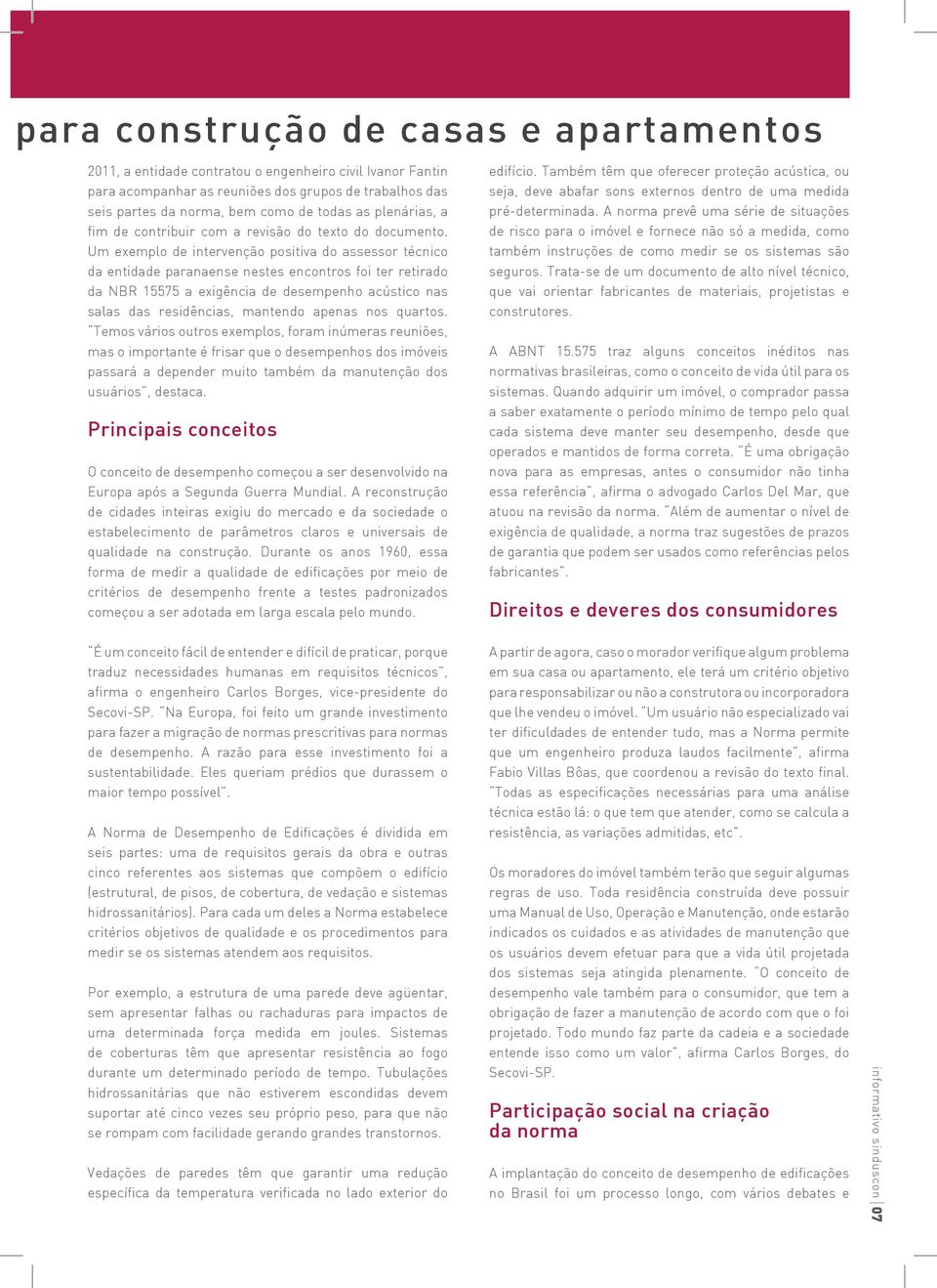 Um exemplo de intervenção positiva do assessor técnico da entidade paranaense nestes encontros foi ter retirado da NBR 15575 a exigência de desempenho acústico nas salas das residências, mantendo