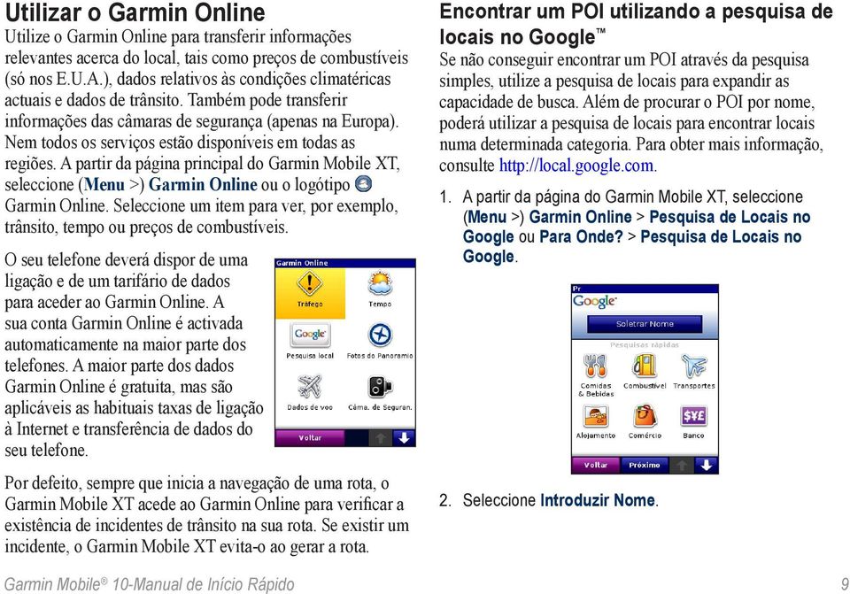 Nem todos os serviços estão disponíveis em todas as regiões. A partir da página principal do Garmin Mobile XT, seleccione (Menu >) Garmin Online ou o logótipo Garmin Online.