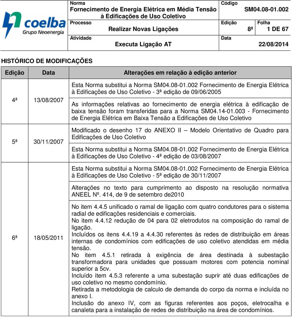 002 Fornecimento de Energia Elétrica à Edificações de Uso - 3ª edição de 09/06/2005 As informações relativas ao fornecimento de energia elétrica à edificação de baixa tensão foram transferidas para a