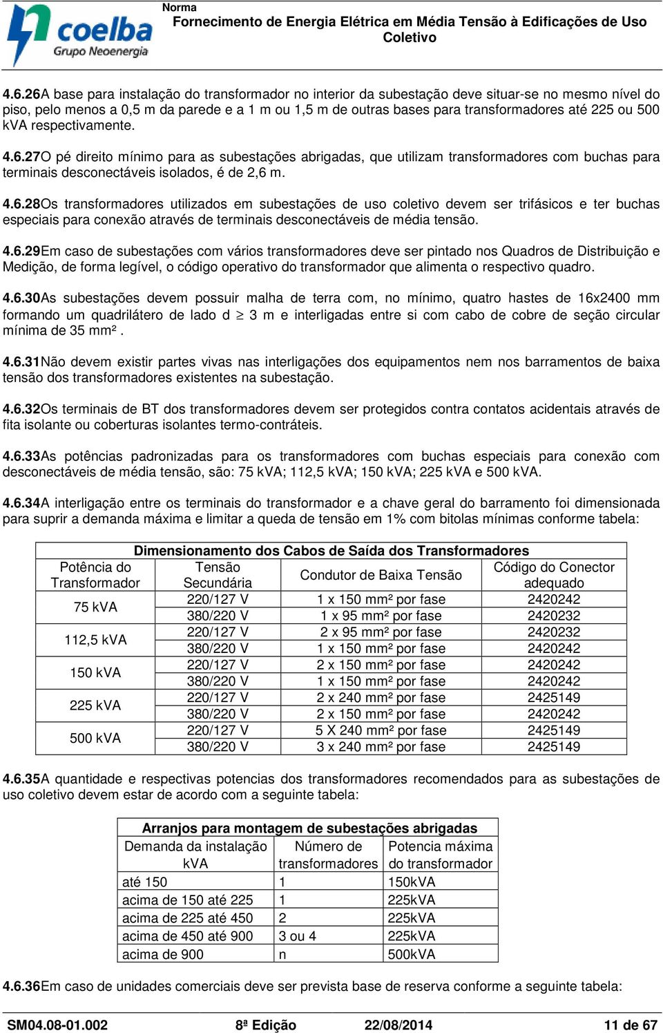 27O pé direito mínimo para as subestações abrigadas, que utilizam transformadores com buchas para terminais desconectáveis isolados, é de 2,6 