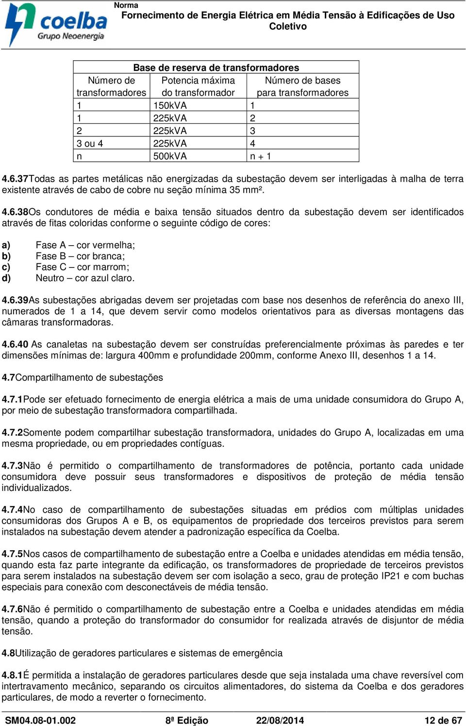 38Os condutores de média e baixa tensão situados dentro da subestação devem ser identificados através de fitas coloridas conforme o seguinte código de cores: a) Fase A cor vermelha; b) Fase B cor