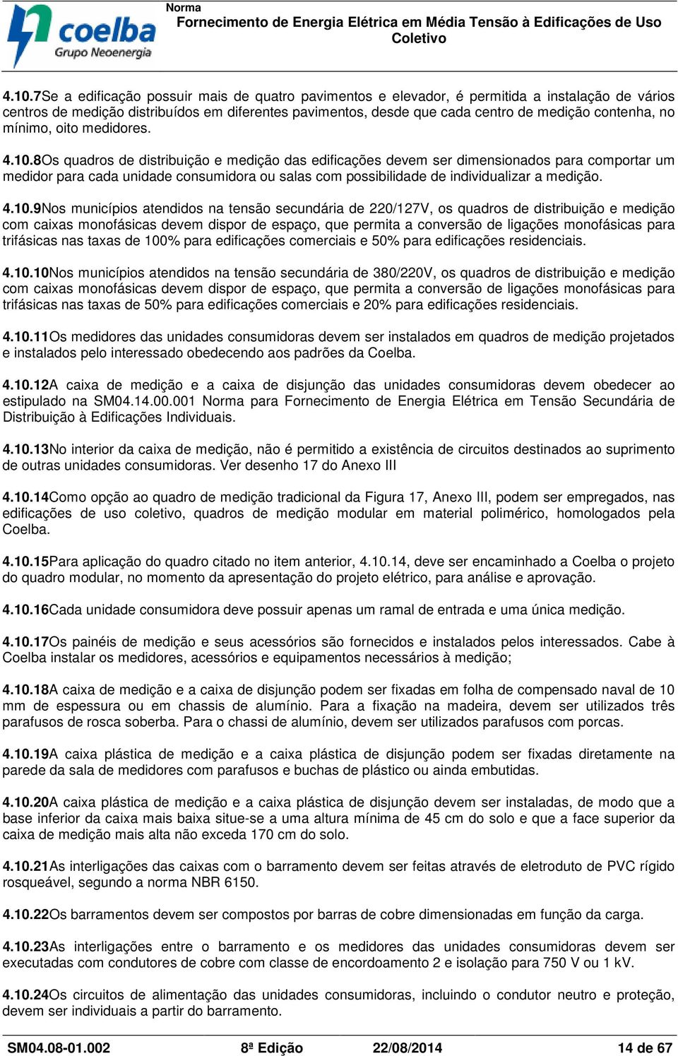 8Os quadros de distribuição e medição das edificações devem ser dimensionados para comportar um medidor para cada unidade consumidora ou salas com possibilidade de individualizar a medição. 4.10.