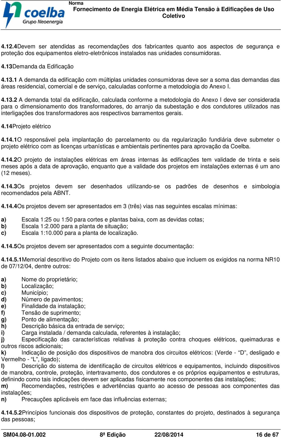 4.13.2 A demanda total da edificação, calculada conforme a metodologia do Anexo I deve ser considerada para o dimensionamento dos transformadores, do arranjo da subestação e dos condutores utilizados