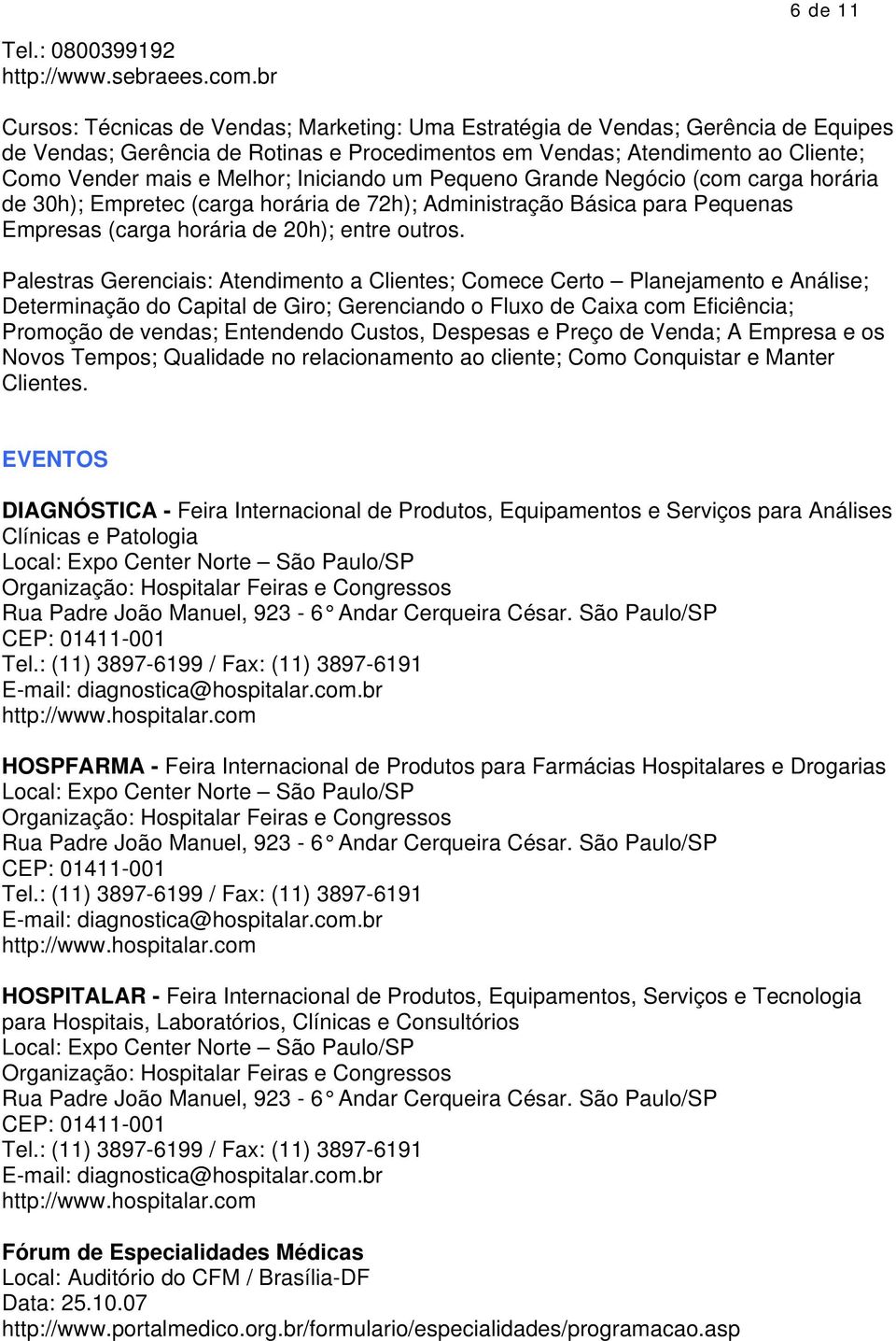 Iniciando um Pequeno Grande Negócio (com carga horária de 30h); Empretec (carga horária de 72h); Administração Básica para Pequenas Empresas (carga horária de 20h); entre outros.