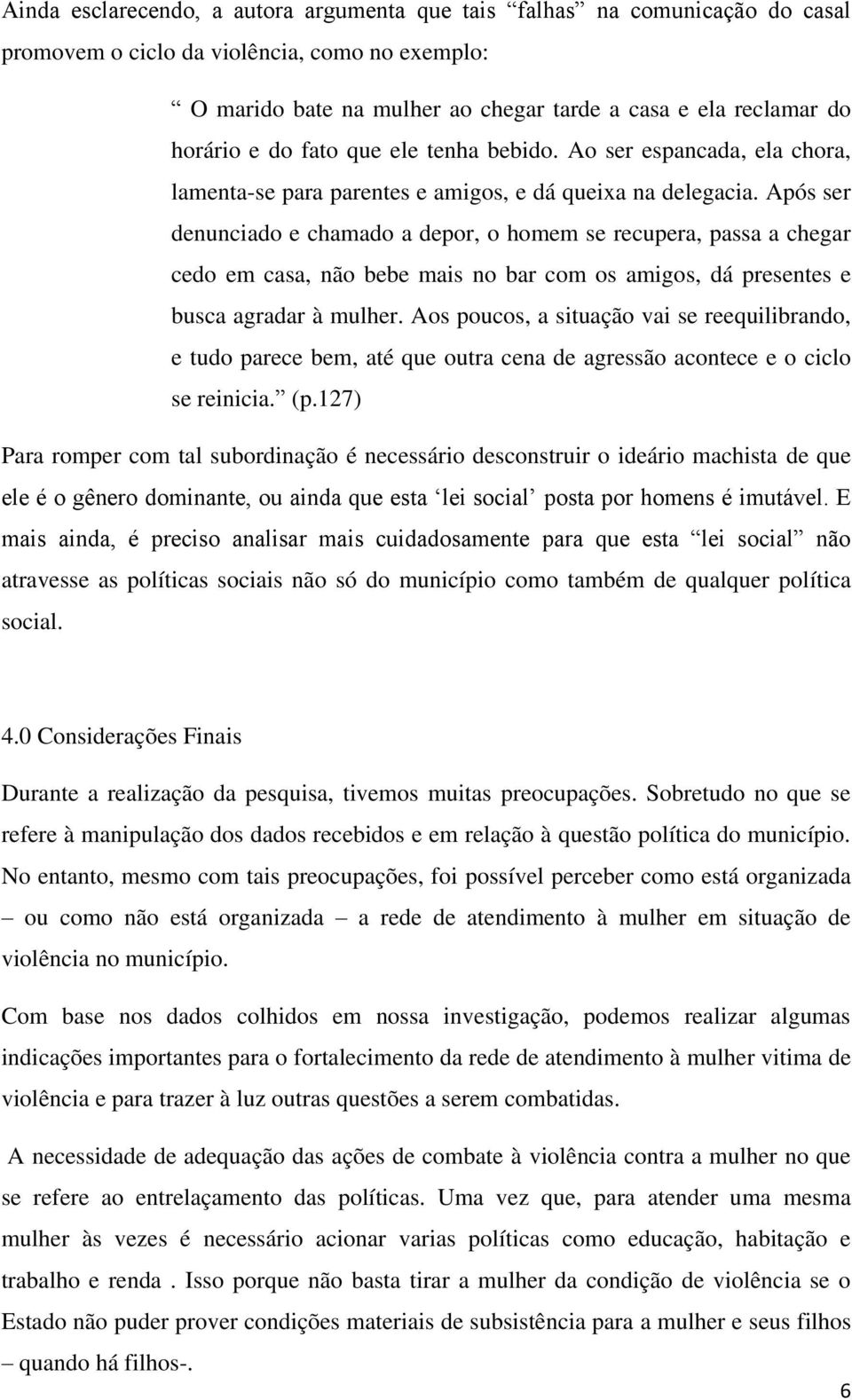 Após ser denunciado e chamado a depor, o homem se recupera, passa a chegar cedo em casa, não bebe mais no bar com os amigos, dá presentes e busca agradar à mulher.