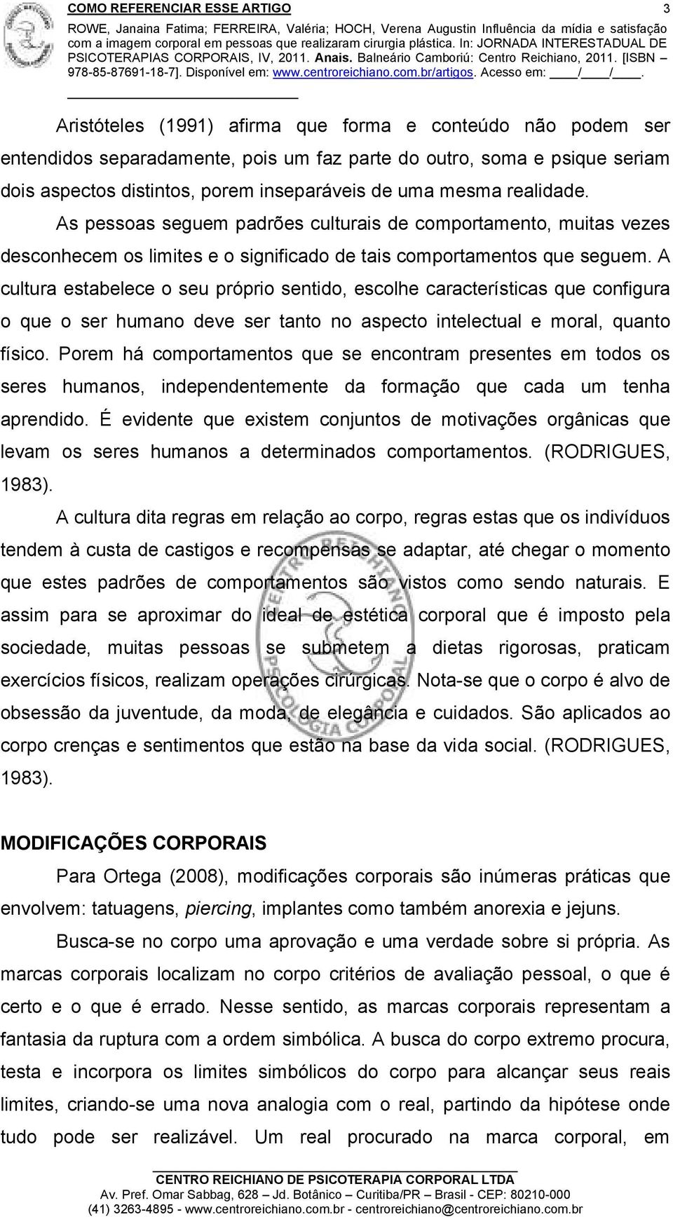 A cultura estabelece o seu próprio sentido, escolhe características que configura o que o ser humano deve ser tanto no aspecto intelectual e moral, quanto físico.