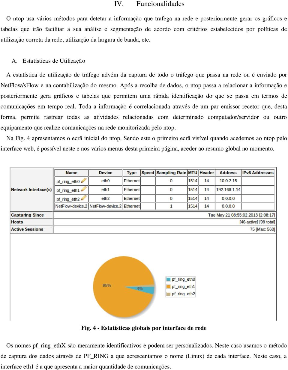 Estatísticas de Utilização A estatística de utilização de tráfego advém da captura de todo o tráfego que passa na rede ou é enviado por NetFlow/sFlow e na contabilização do mesmo.