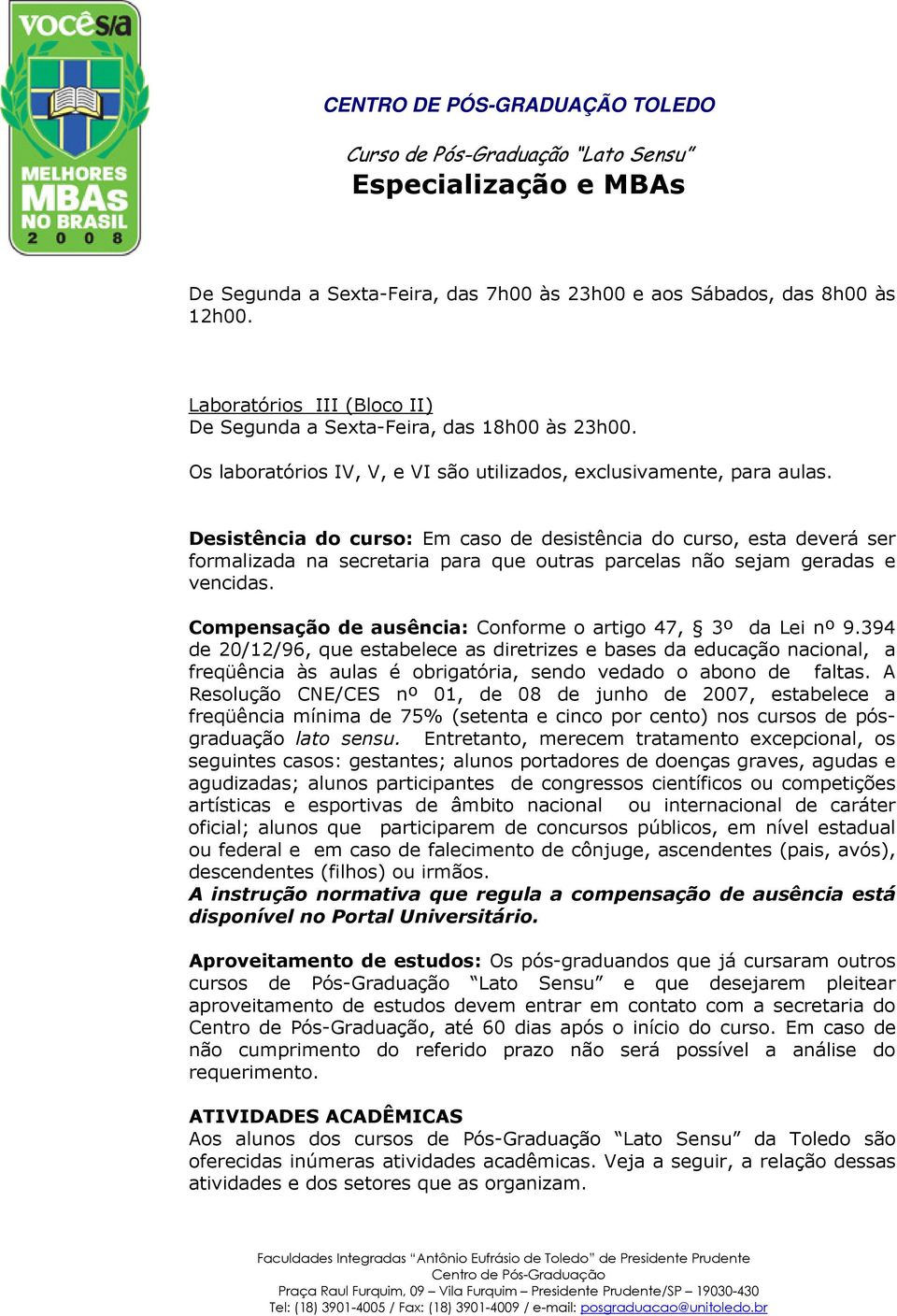 Desistência do curso: Em caso de desistência do curso, esta deverá ser formalizada na secretaria para que outras parcelas não sejam geradas e vencidas.