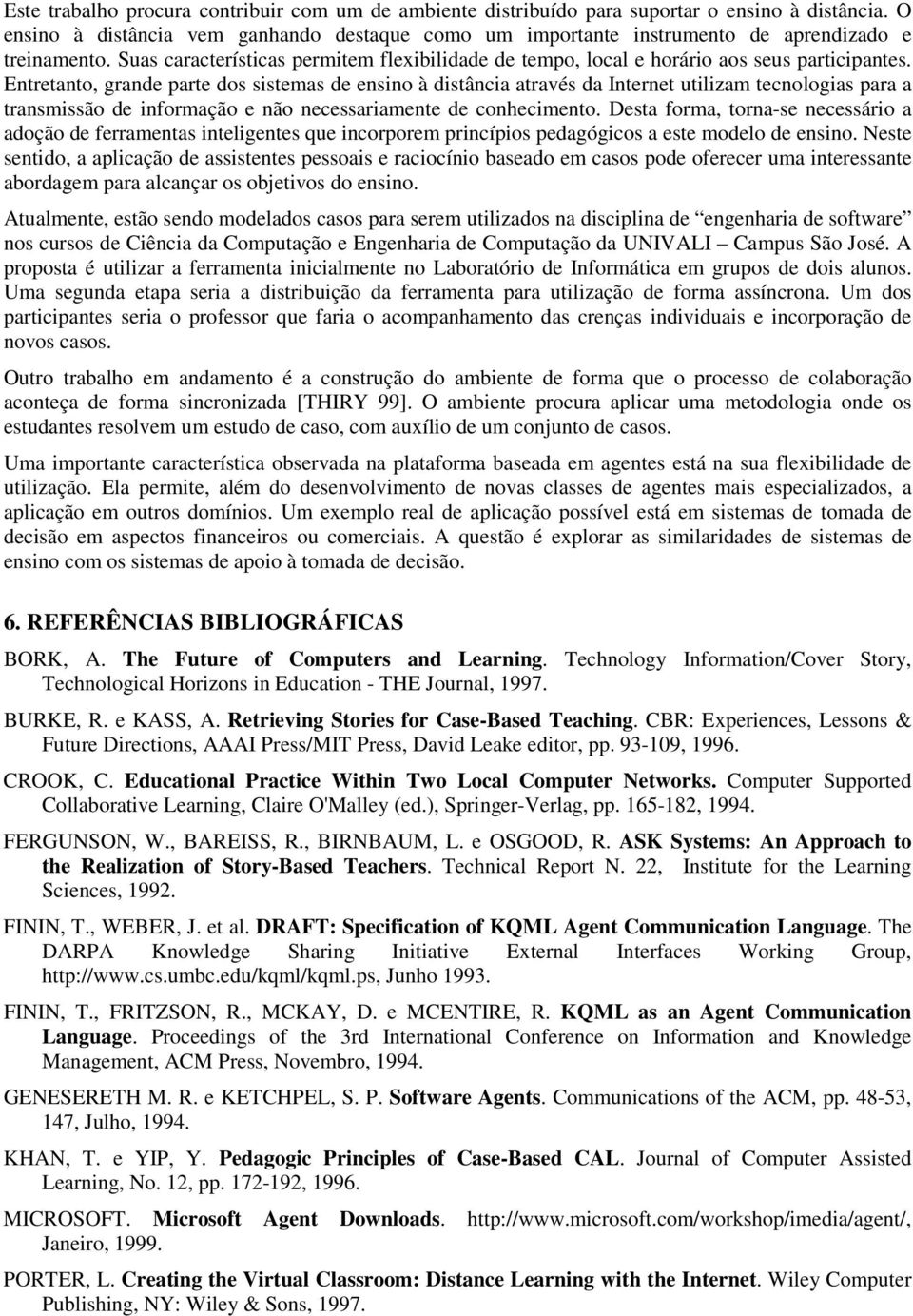 Entretanto, grande parte dos sistemas de ensino à distância através da Internet utilizam tecnologias para a transmissão de informação e não necessariamente de conhecimento.