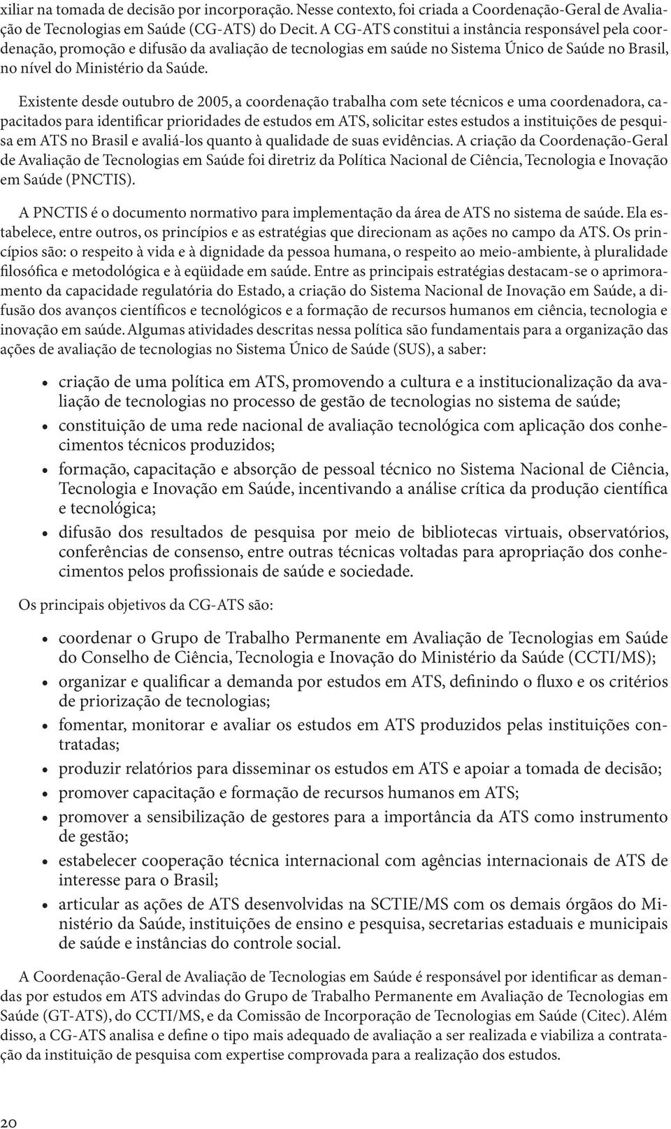 Existente desde outubro de 2005, a coordenação trabalha com sete técnicos e uma coordenadora, capacitados para identificar prioridades de estudos em ATS, solicitar estes estudos a instituições de