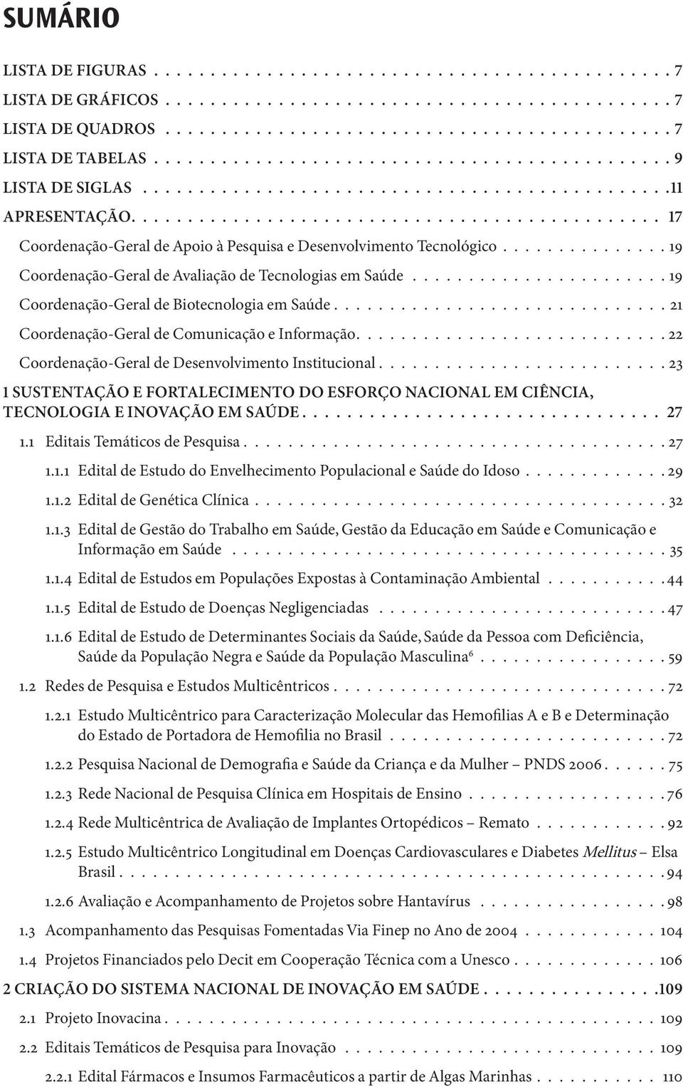 .......................... 22 Coordenação-Geral de Desenvolvimento Institucional.......................... 23 1 SUSTENTAÇÃO E FORTALECIMENTO DO ESFORÇO NACIONAL EM CIÊNCIA, TECNOLOGIA E INOVAÇÃO EM SAÚDE 27 1.