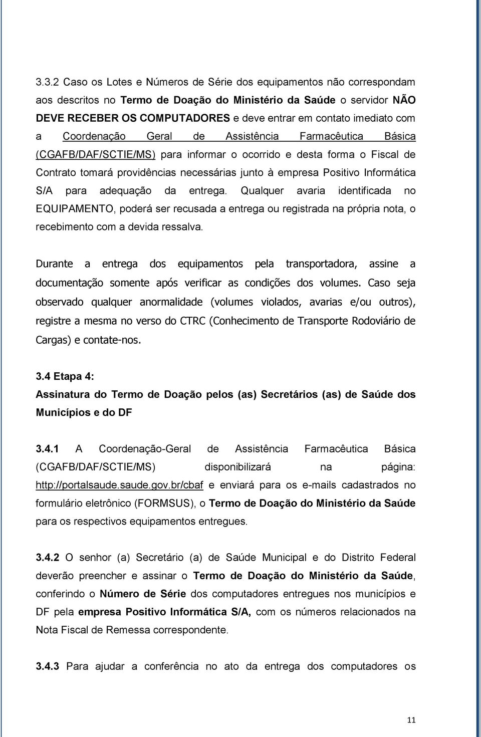 Positivo Informática S/A para adequação da entrega. Qualquer avaria identificada no EQUIPAMENTO, poderá ser recusada a entrega ou registrada na própria nota, o recebimento com a devida ressalva.