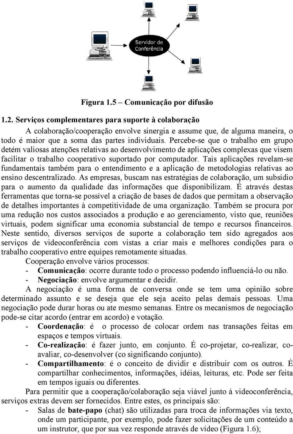 Percebe-se que o trabalho em grupo detém valiosas atenções relativas ao desenvolvimento de aplicações complexas que visem facilitar o trabalho cooperativo suportado por computador.