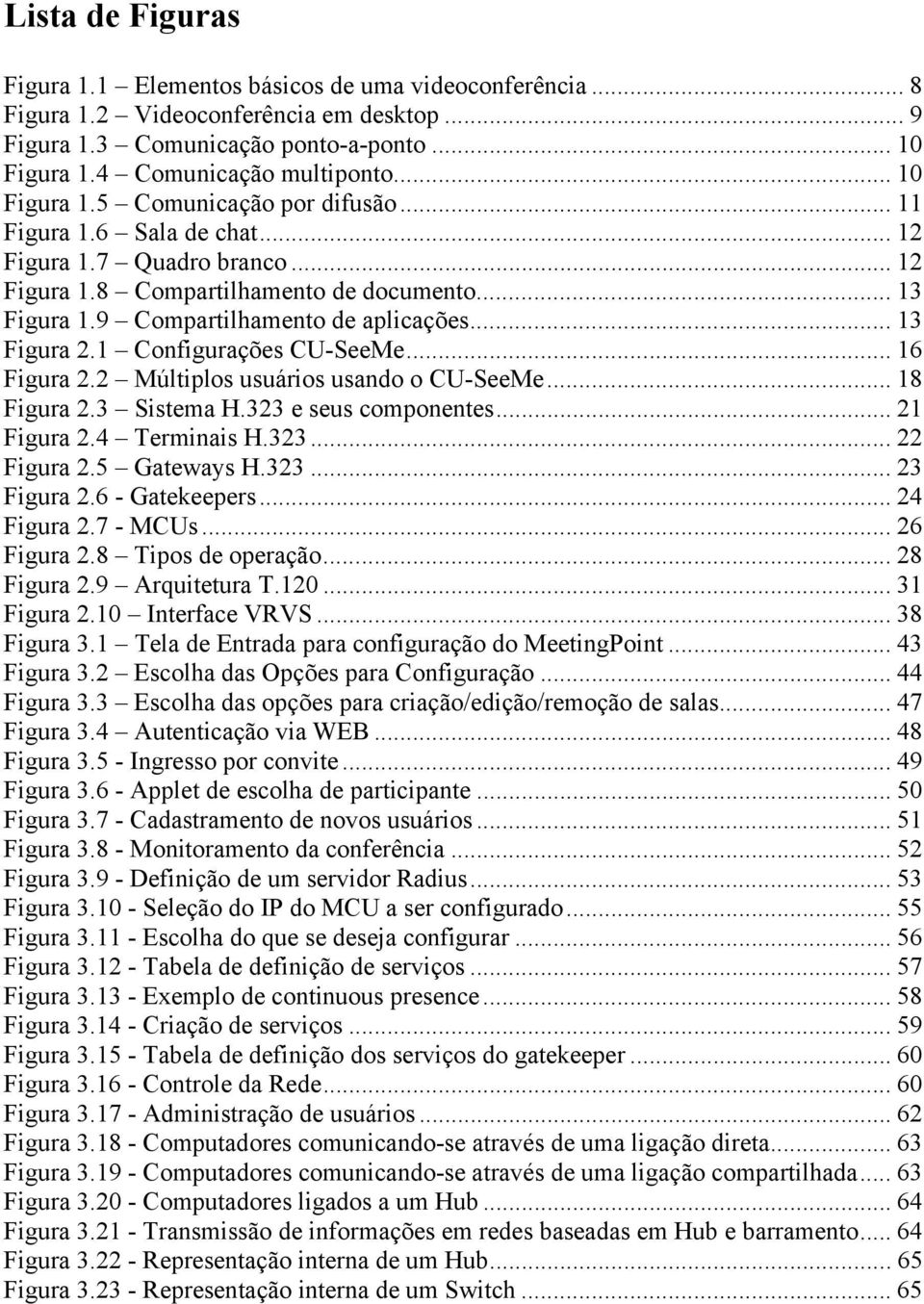 .. 13 Figura 2.1 Configurações CU-SeeMe... 16 Figura 2.2 Múltiplos usuários usando o CU-SeeMe... 18 Figura 2.3 Sistema H.323 e seus componentes... 21 Figura 2.4 Terminais H.323... 22 Figura 2.