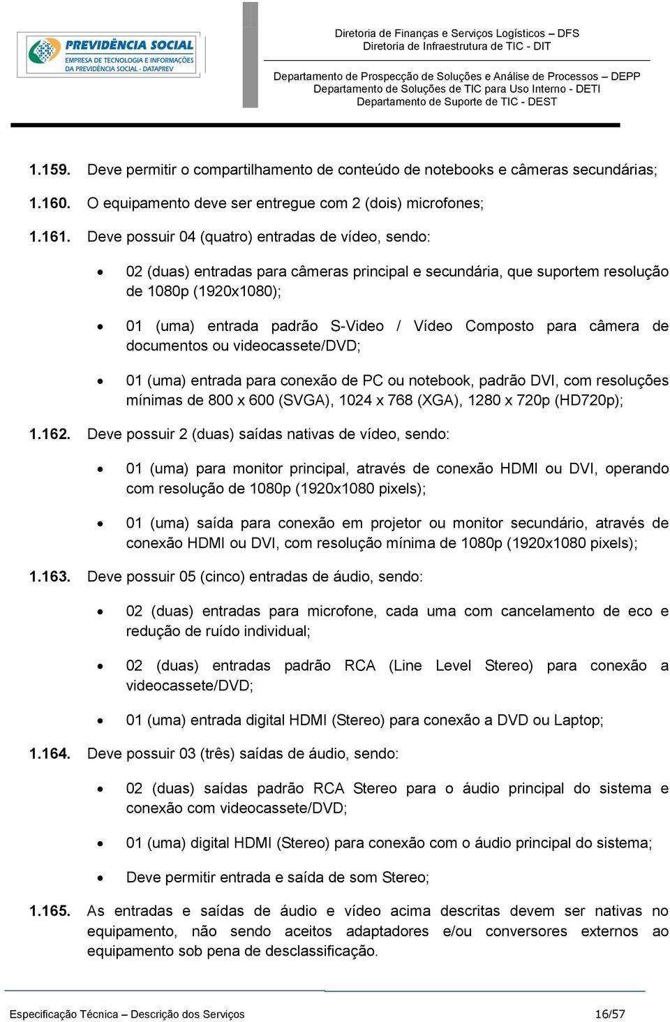 Composto para câmera de documentos ou videocassete/dvd; 01 (uma) entrada para conexão de PC ou notebook, padrão DVI, com resoluções mínimas de 800 x 600 (SVGA), 1024 x 768 (XGA), 1280 x 720p