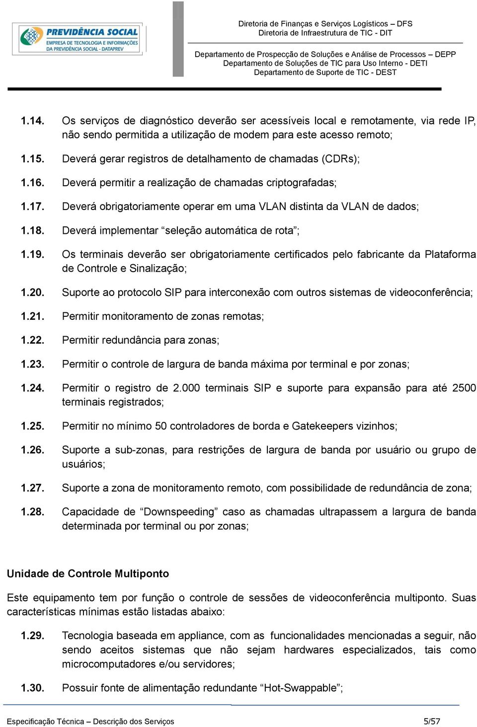 18. Deverá implementar seleção automática de rota ; 1.19. Os terminais deverão ser obrigatoriamente certificados pelo fabricante da Plataforma de Controle e Sinalização; 1.20.