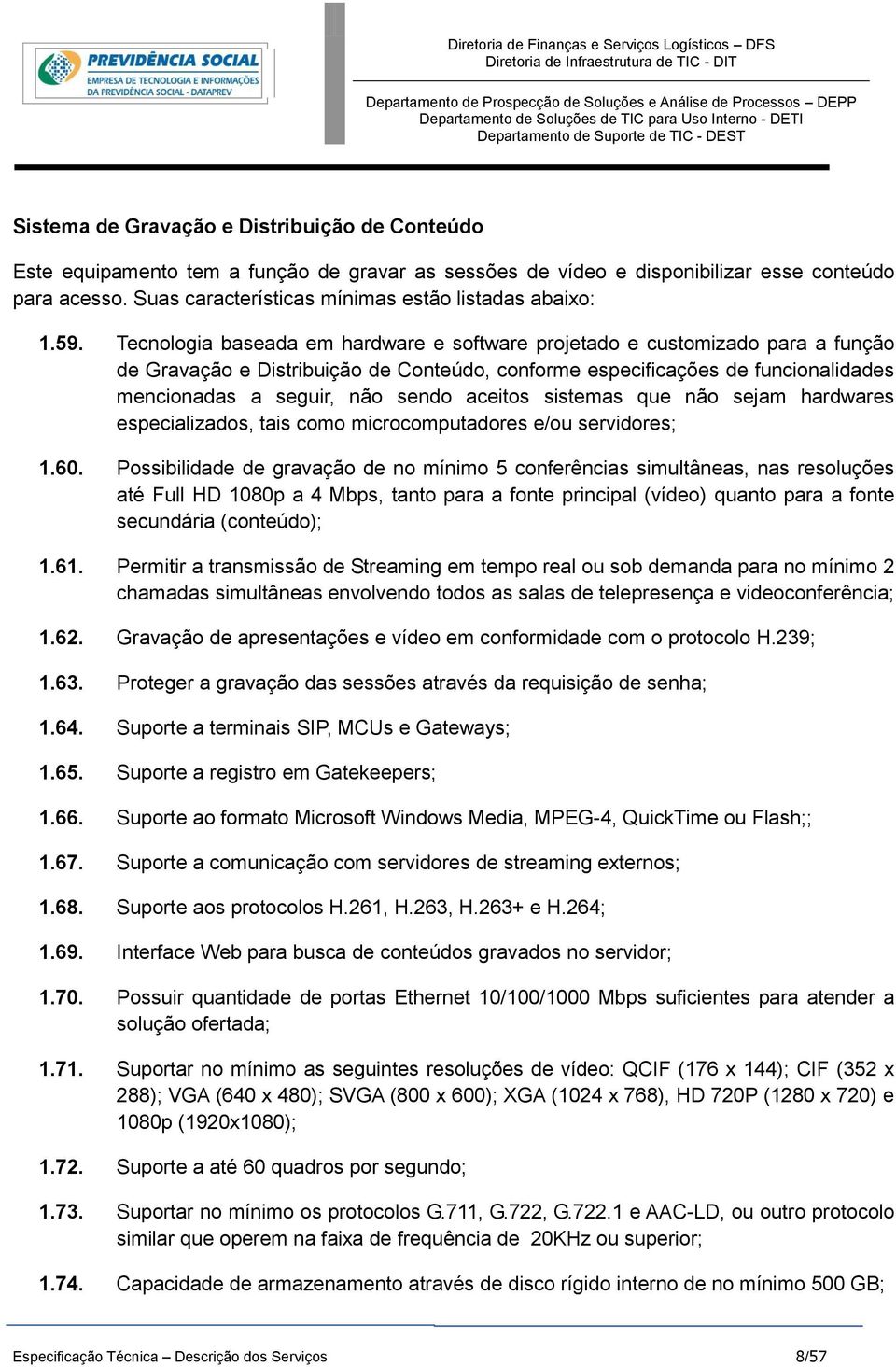 Tecnologia baseada em hardware e software projetado e customizado para a função de Gravação e Distribuição de Conteúdo, conforme especificações de funcionalidades mencionadas a seguir, não sendo