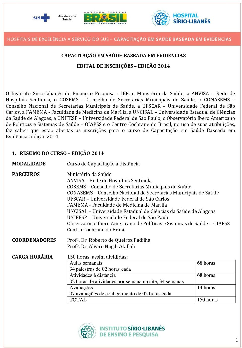 a UNCISAL Universidade Estadual de Ciências da Saúde de Alagoas, a UNIFESP Universidade Federal de São Paulo, o Observatório Ibero Americano de Políticas e Sistemas de Saúde OIAPSS e o Centro