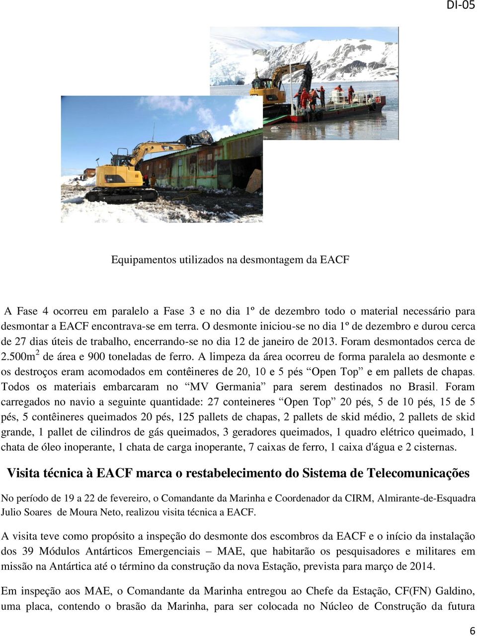 500m 2 de área e 900 toneladas de ferro. A limpeza da área ocorreu de forma paralela ao desmonte e os destroços eram acomodados em contêineres de 20, 10 e 5 pés Open Top e em pallets de chapas.