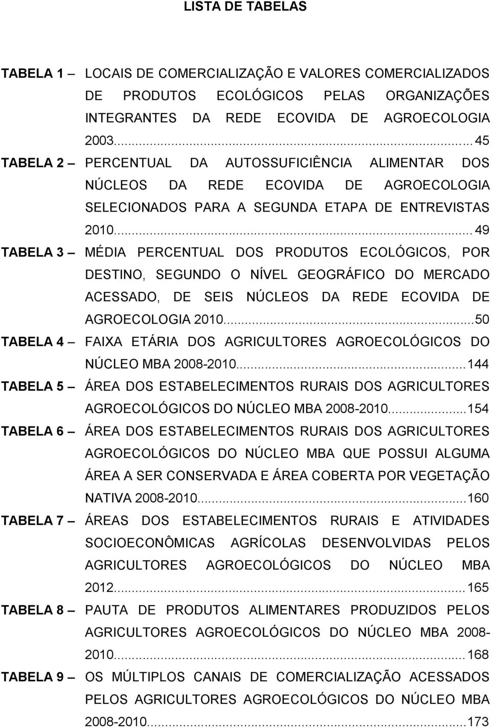 .. 49 TABELA 3 MÉDIA PERCENTUAL DOS PRODUTOS ECOLÓGICOS, POR DESTINO, SEGUNDO O NÍVEL GEOGRÁFICO DO MERCADO ACESSADO, DE SEIS NÚCLEOS DA REDE ECOVIDA DE AGROECOLOGIA 2010.