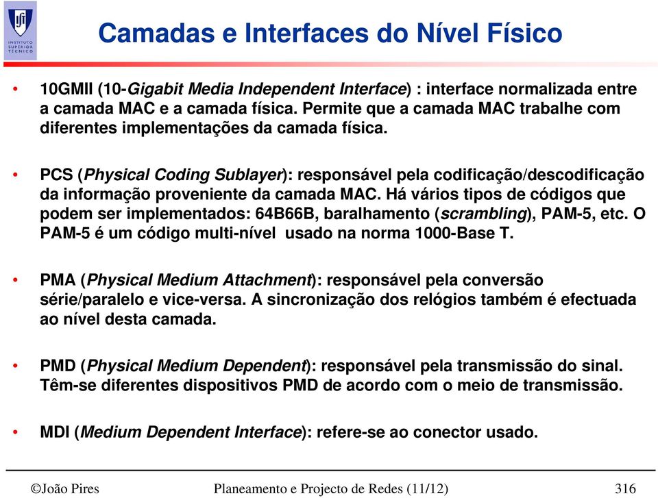 Há vários tipos de códigos que podem ser implementados: 64B66B, baralhamento (scrambling), PAM-5, etc. O PAM-5 é um código multi-nível usado na norma 1000-Base T.