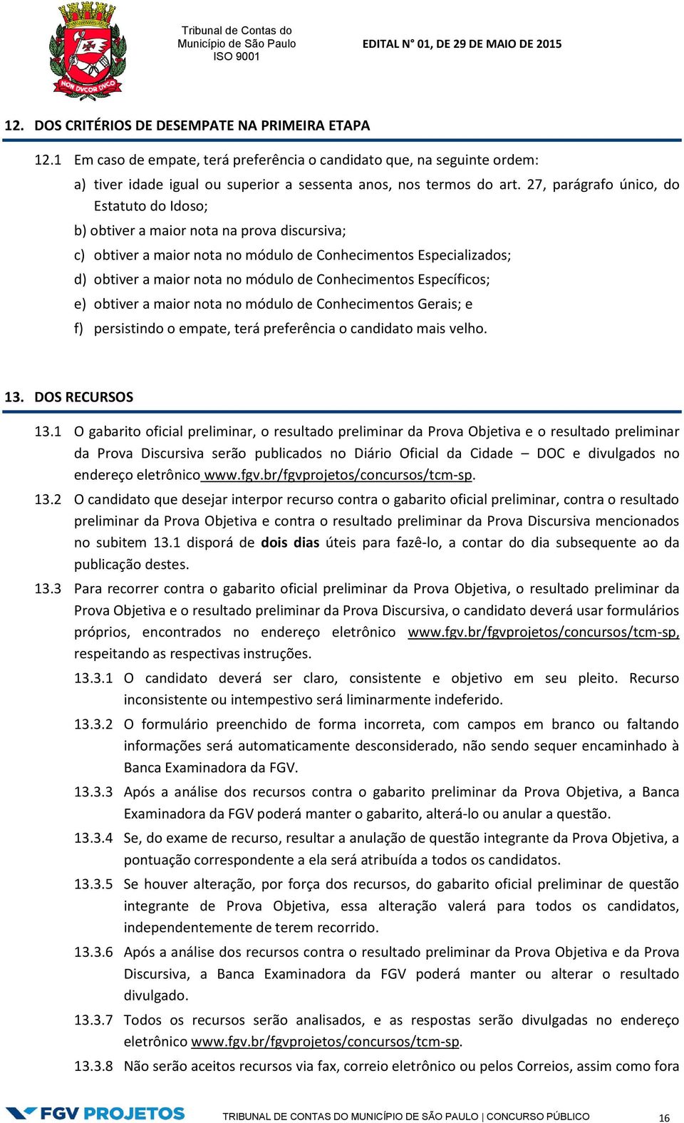 Conhecimentos Específicos; e) obtiver a maior nota no módulo de Conhecimentos Gerais; e f) persistindo o empate, terá preferência o candidato mais velho. 13. DOS RECURSOS 13.