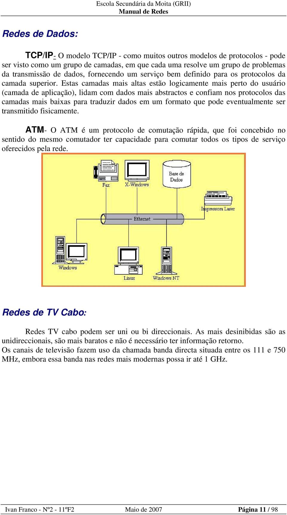 Estas camadas mais altas estão logicamente mais perto do usuário (camada de aplicação), lidam com dados mais abstractos e confiam nos protocolos das camadas mais baixas para traduzir dados em um