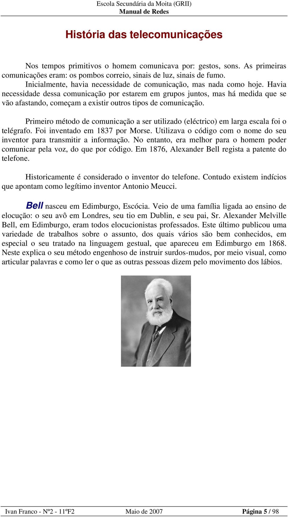 Havia necessidade dessa comunicação por estarem em grupos juntos, mas há medida que se vão afastando, começam a existir outros tipos de comunicação.