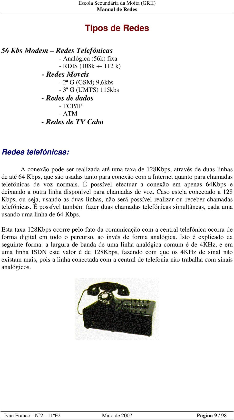 voz normais. É possível efectuar a conexão em apenas 64Kbps e deixando a outra linha disponível para chamadas de voz.