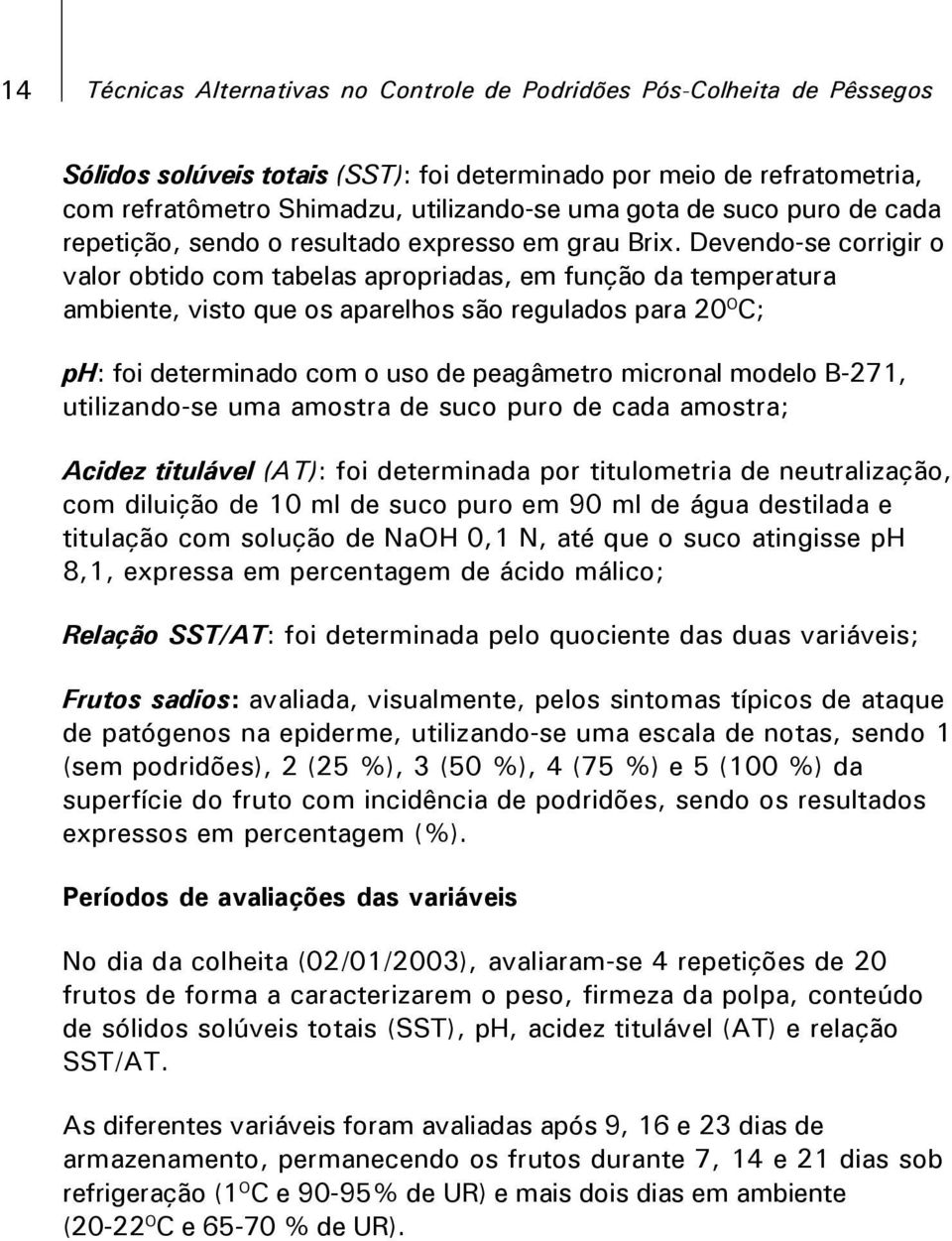 Devendo-se corrigir o valor obtido com tabelas apropriadas, em função da temperatura ambiente, visto que os aparelhos são regulados para 20 O C; ph: foi determinado com o uso de peagâmetro micronal