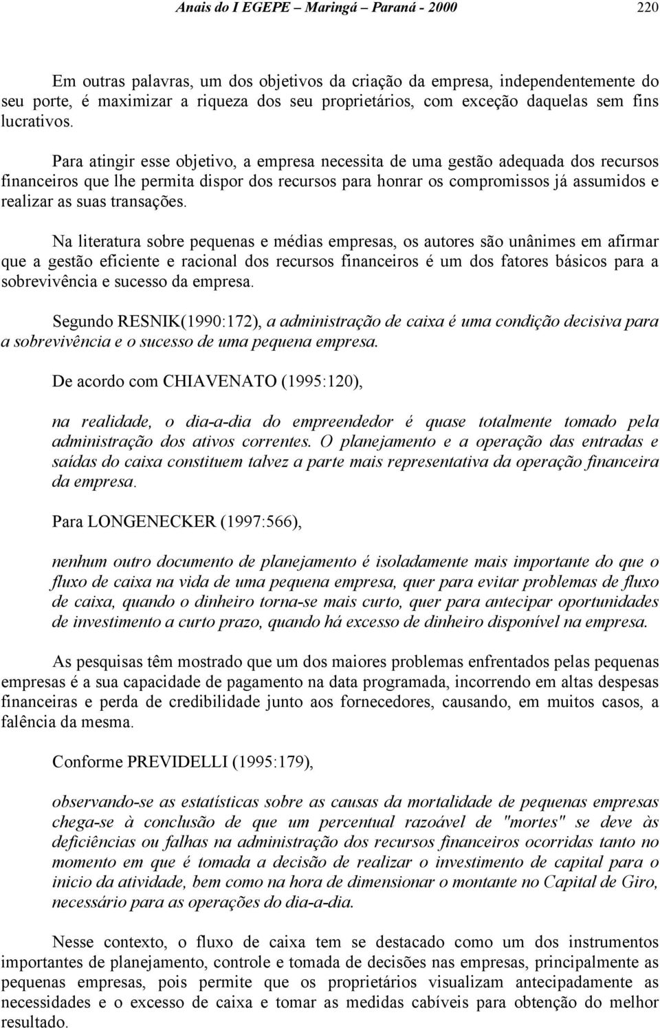 Para atingir esse objetivo, a empresa necessita de uma gestão adequada dos recursos financeiros que lhe permita dispor dos recursos para honrar os compromissos já assumidos e realizar as suas