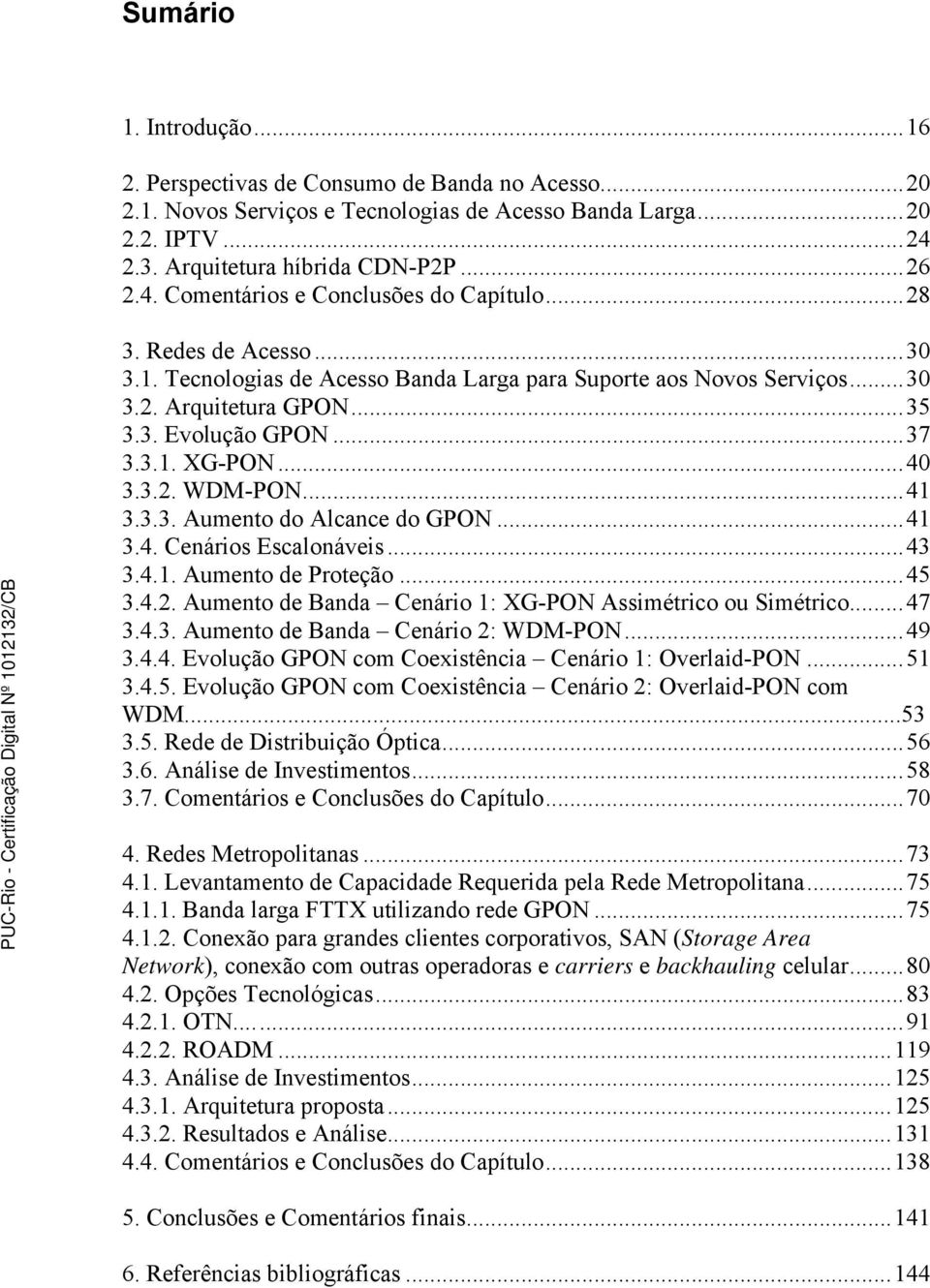 ..41 3.4. Cenários Escalonáveis...43 3.4.1. Aumento de Proteção...45 3.4.2. Aumento de Banda Cenário 1: XG-PON Assimétrico ou Simétrico...47 3.4.3. Aumento de Banda Cenário 2: WDM-PON...49 3.4.4. Evolução GPON com Coexistência Cenário 1: Overlaid-PON.