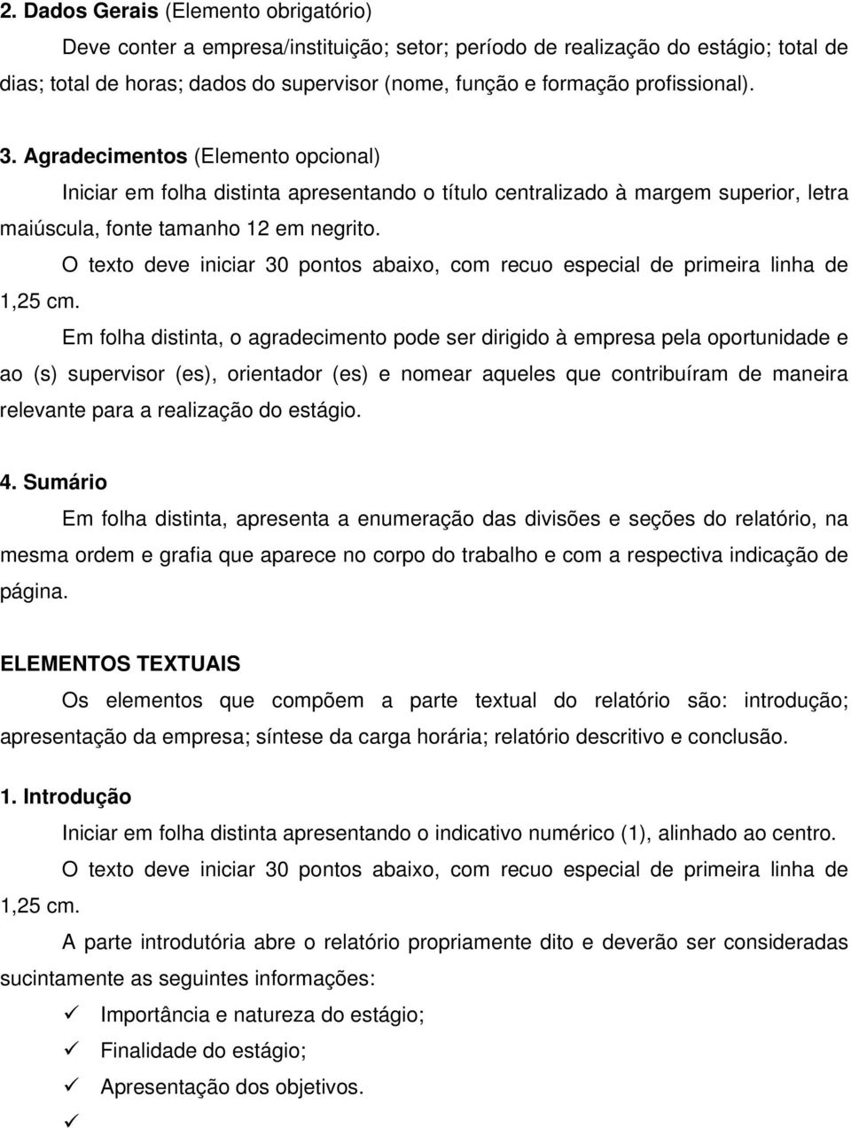 Em folha distinta, o agradecimento pode ser dirigido à empresa pela oportunidade e ao (s) supervisor (es), orientador (es) e nomear aqueles que contribuíram de maneira relevante para a realização do