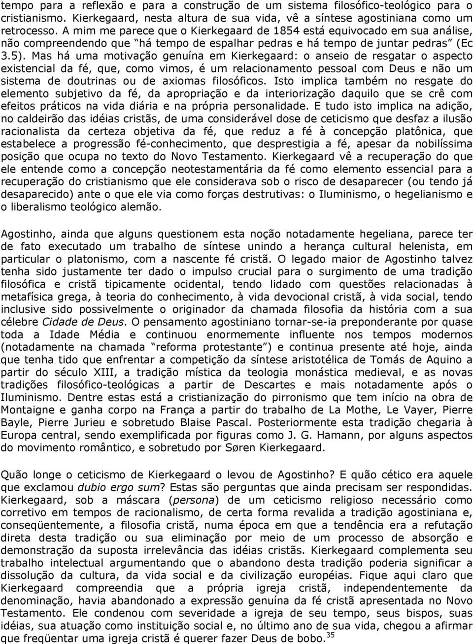 Mas há uma motivação genuína em Kierkegaard: o anseio de resgatar o aspecto existencial da fé, que, como vimos, é um relacionamento pessoal com Deus e não um sistema de doutrinas ou de axiomas