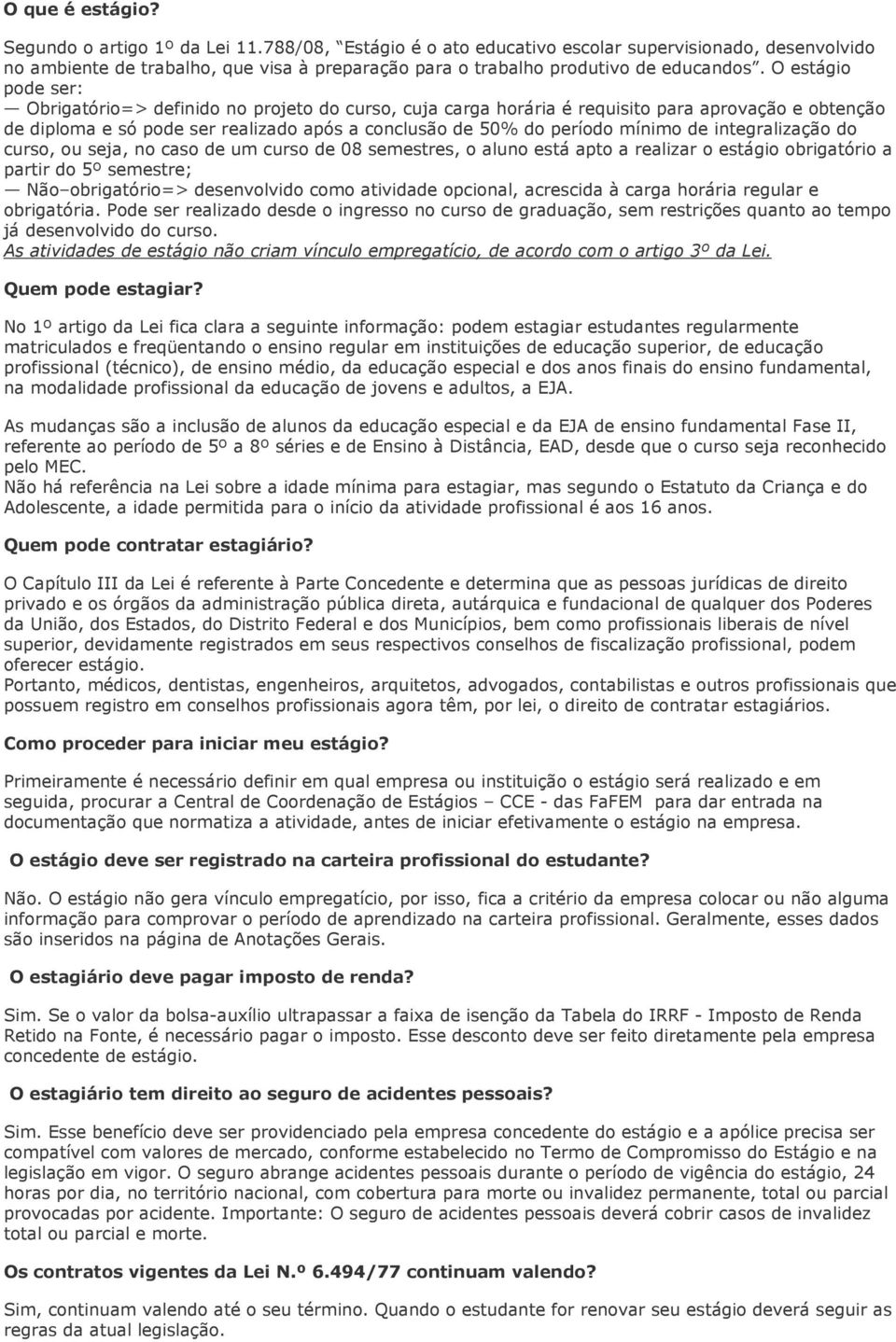 O estágio pode ser: Obrigatório=> definido no projeto do curso, cuja carga horária é requisito para aprovação e obtenção de diploma e só pode ser realizado após a conclusão de 50% do período mínimo