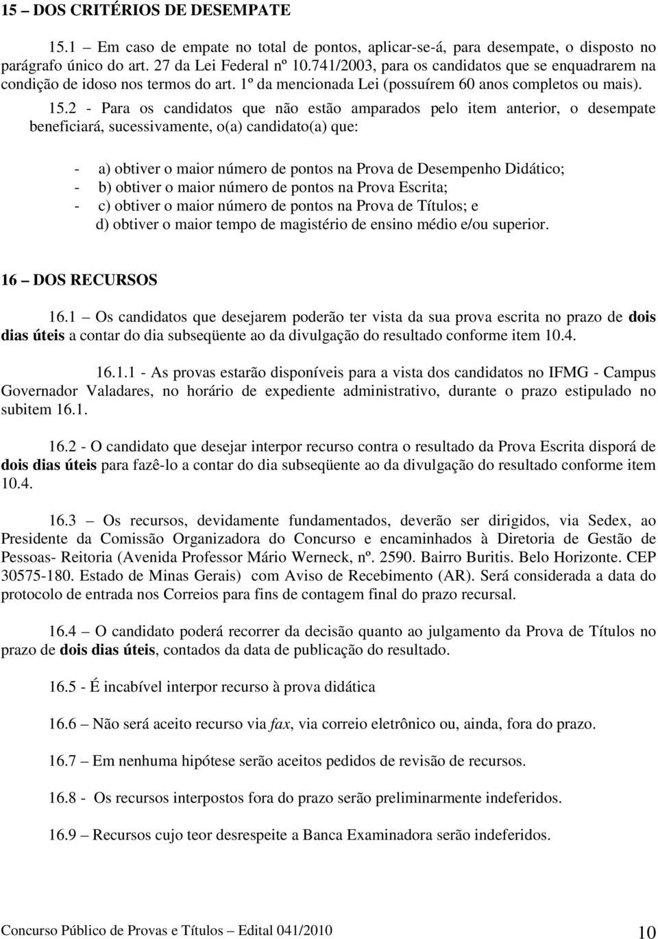 2 - Para os candidatos que não estão amparados pelo item anterior, o desempate beneficiará, sucessivamente, o(a) candidato(a) que: - a) obtiver o maior número de pontos na Prova de Desempenho