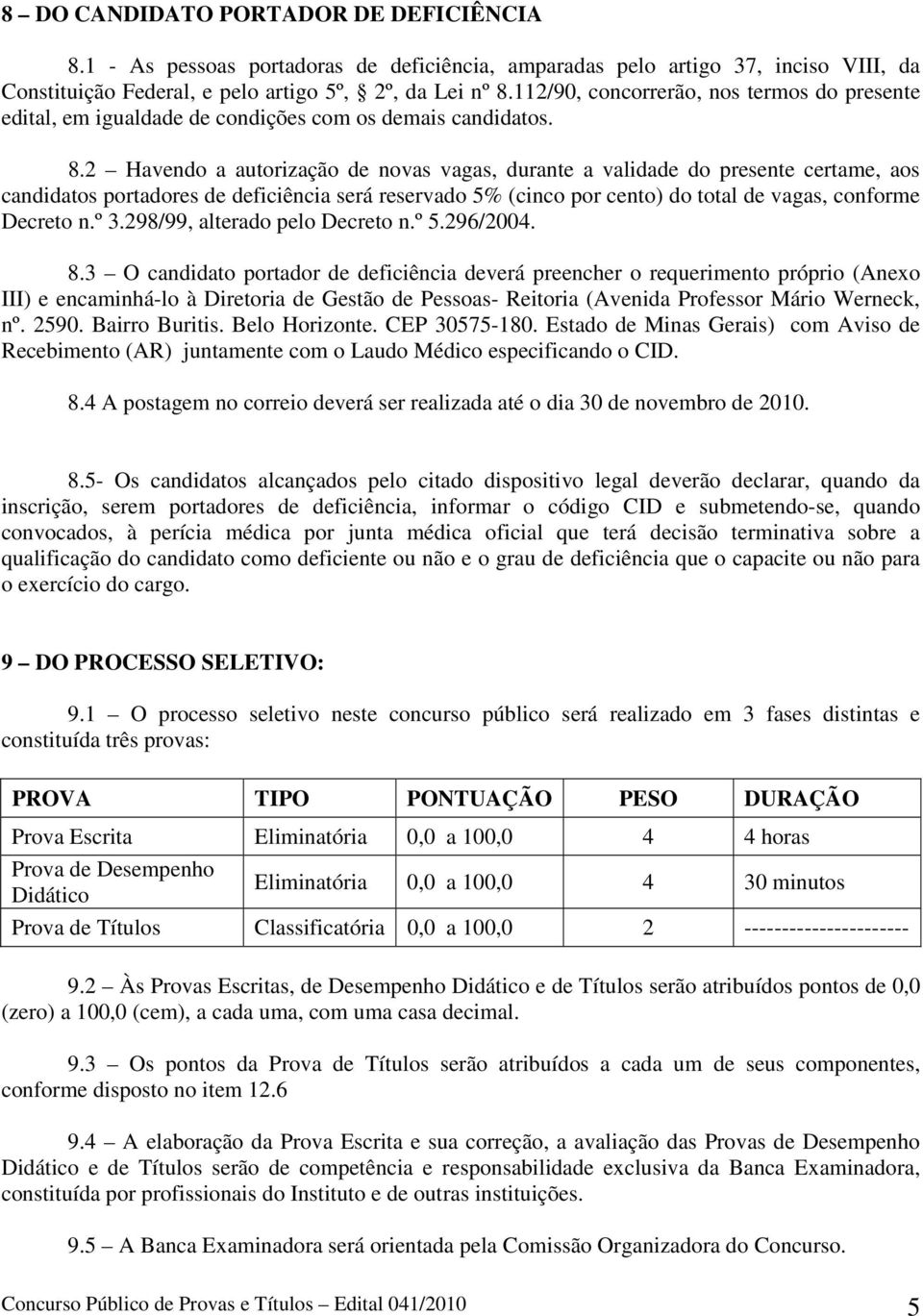 2 Havendo a autorização de novas vagas, durante a validade do presente certame, aos candidatos portadores de deficiência será reservado 5% (cinco por cento) do total de vagas, conforme Decreto n.º 3.