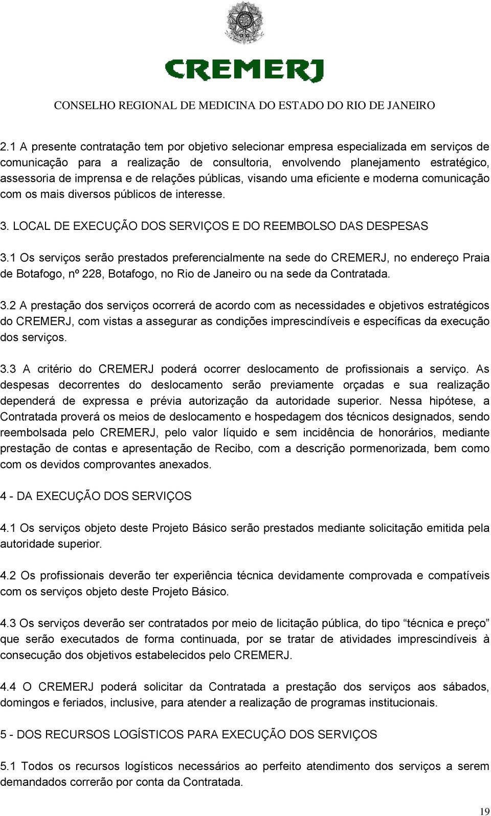 1 Os serviços serão prestados preferencialmente na sede do CREMERJ, no endereço Praia de Botafogo, nº 228, Botafogo, no Rio de Janeiro ou na sede da Contratada. 3.