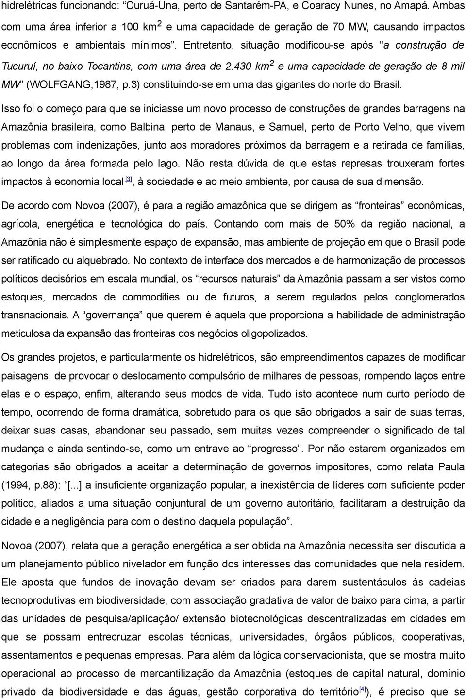 Entretanto, situação modificou-se após a construção de Tucuruí, no baixo Tocantins, com uma área de 2.430 km 2 e uma capacidade de geração de 8 mil MW (WOLFGANG,1987, p.