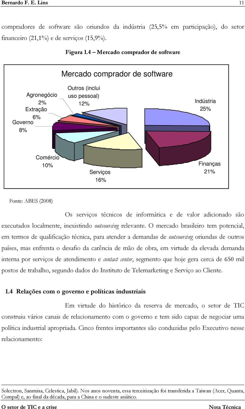 (2008) Os serviços técnicos de informática e de valor adicionado são executados localmente, inexistindo outsourcing relevante.